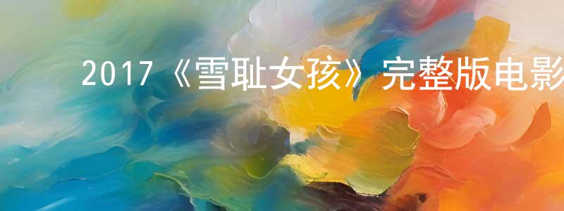 陈家义的动漫综艺大全,2017《雪耻女孩》完整版电影/在线观看/百度云-美剧天堂